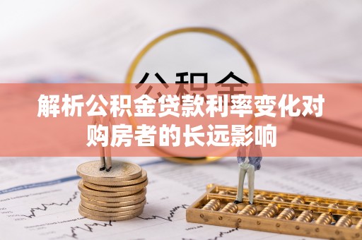 酒泉解析公积金贷款利率变化对购房者的长远影响