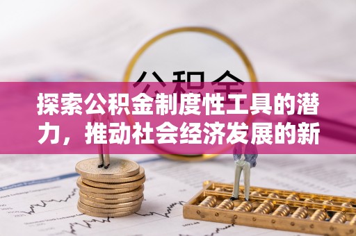 酒泉探索公积金制度性工具的潜力，推动社会经济发展的新引擎