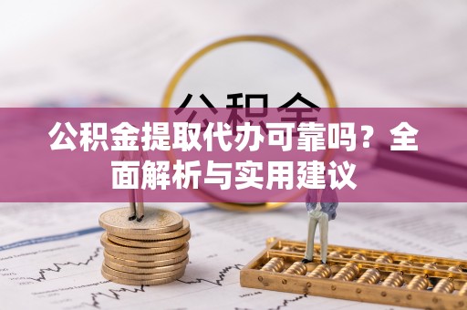 酒泉公积金提取代办可靠吗？全面解析与实用建议