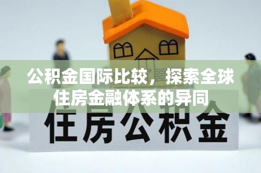 酒泉公积金国际比较，探索全球住房金融体系的异同