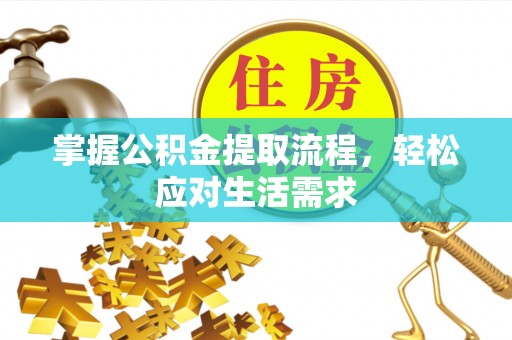 酒泉掌握公积金提取流程，轻松应对生活需求