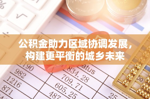 酒泉公积金助力区域协调发展，构建更平衡的城乡未来