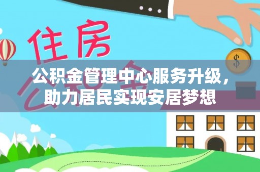 酒泉公积金管理中心服务升级，助力居民实现安居梦想
