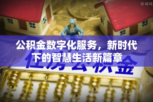 酒泉公积金数字化服务，新时代下的智慧生活新篇章