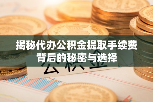 酒泉揭秘代办公积金提取手续费背后的秘密与选择