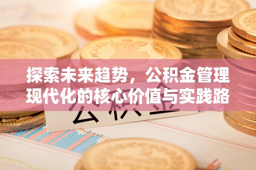 酒泉探索未来趋势，公积金管理现代化的核心价值与实践路径