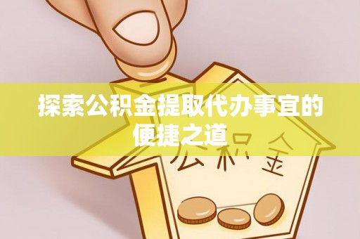酒泉探索公积金提取代办事宜的便捷之道