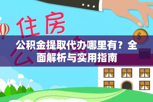 酒泉公积金提取代办哪里有？全面解析与实用指南
