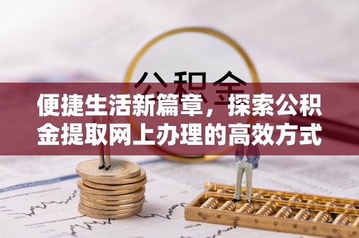 酒泉便捷生活新篇章，探索公积金提取网上办理的高效方式