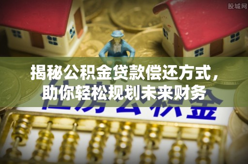 酒泉揭秘公积金贷款偿还方式，助你轻松规划未来财务