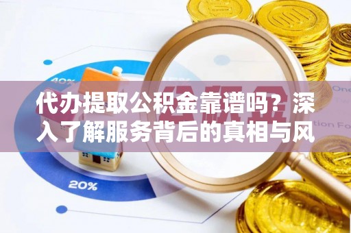 酒泉代办提取公积金靠谱吗？深入了解服务背后的真相与风险