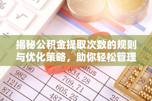 酒泉揭秘公积金提取次数的规则与优化策略，助你轻松管理财务