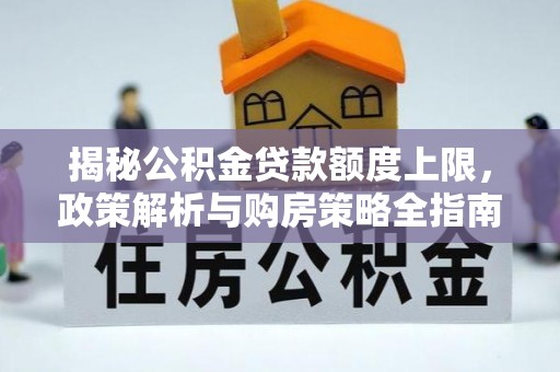 酒泉揭秘公积金贷款额度上限，政策解析与购房策略全指南
