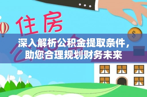 酒泉深入解析公积金提取条件，助您合理规划财务未来