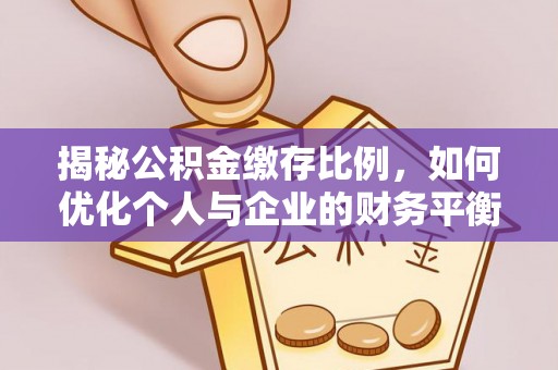 酒泉揭秘公积金缴存比例，如何优化个人与企业的财务平衡