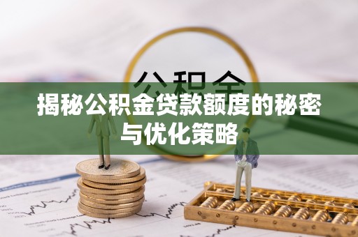 酒泉揭秘公积金贷款额度的秘密与优化策略