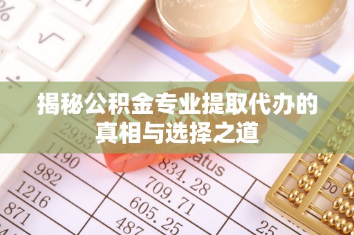 酒泉揭秘公积金专业提取代办的真相与选择之道