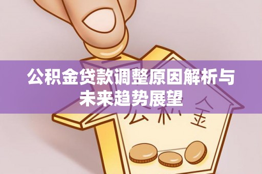 酒泉公积金贷款调整原因解析与未来趋势展望