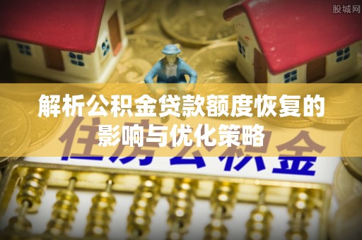 酒泉解析公积金贷款额度恢复的影响与优化策略