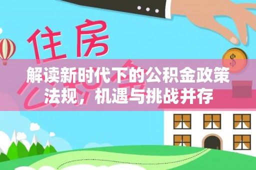 酒泉解读新时代下的公积金政策法规，机遇与挑战并存