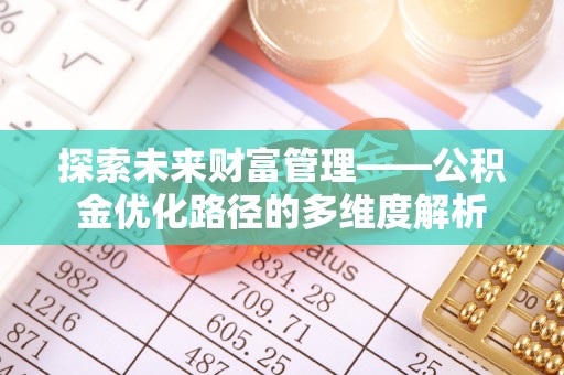 酒泉探索未来财富管理——公积金优化路径的多维度解析