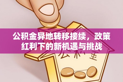 酒泉公积金异地转移接续，政策红利下的新机遇与挑战