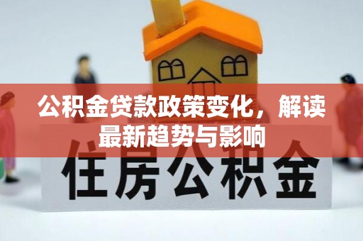 酒泉公积金贷款政策变化，解读最新趋势与影响