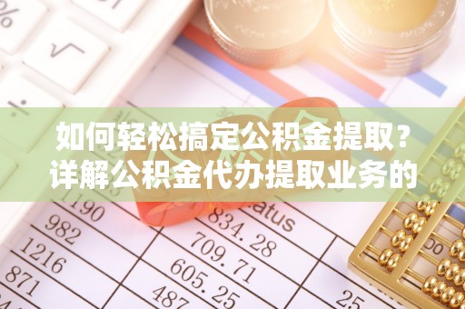 酒泉如何轻松搞定公积金提取？详解公积金代办提取业务的便捷之道