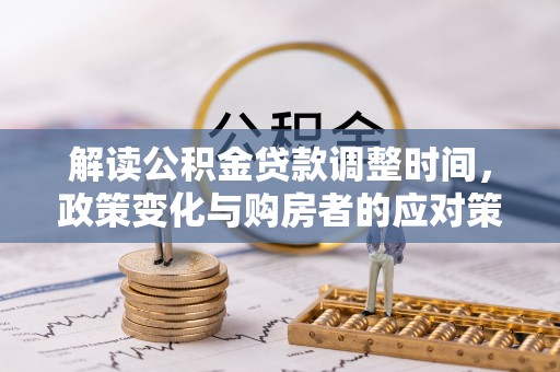 酒泉解读公积金贷款调整时间，政策变化与购房者的应对策略