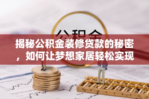 酒泉揭秘公积金装修贷款的秘密，如何让梦想家居轻松实现？