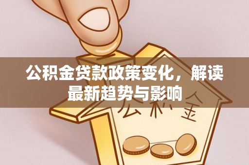 酒泉公积金贷款政策变化，解读最新趋势与影响