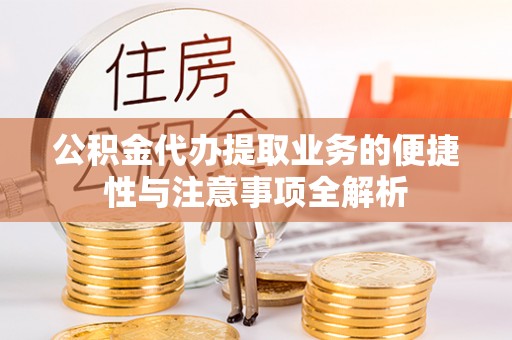 酒泉公积金代办提取业务的便捷性与注意事项全解析