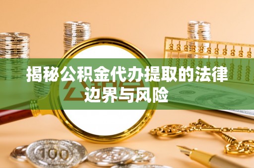 酒泉揭秘公积金代办提取的法律边界与风险