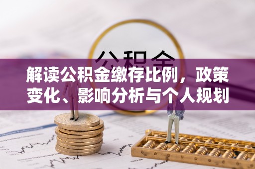 酒泉解读公积金缴存比例，政策变化、影响分析与个人规划