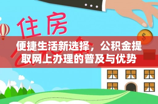 酒泉便捷生活新选择，公积金提取网上办理的普及与优势