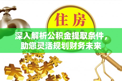 酒泉深入解析公积金提取条件，助您灵活规划财务未来