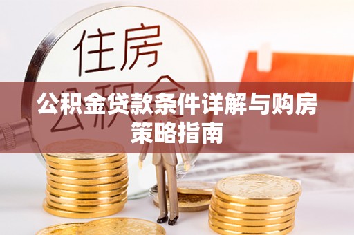 酒泉公积金贷款条件详解与购房策略指南