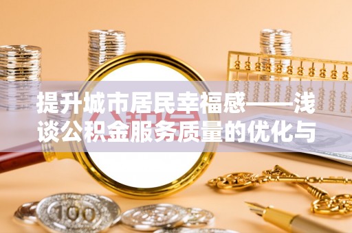 酒泉提升城市居民幸福感——浅谈公积金服务质量的优化与未来