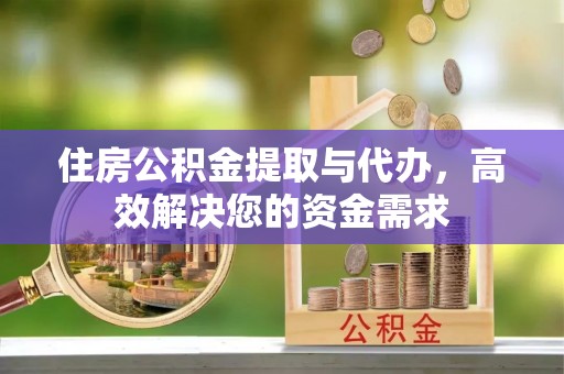 酒泉住房公积金提取与代办，高效解决您的资金需求