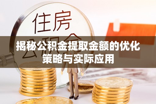 酒泉揭秘公积金提取金额的优化策略与实际应用