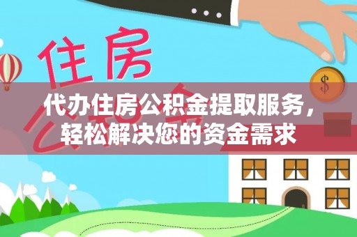 酒泉代办住房公积金提取服务，轻松解决您的资金需求
