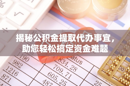 酒泉揭秘公积金提取代办事宜，助您轻松搞定资金难题