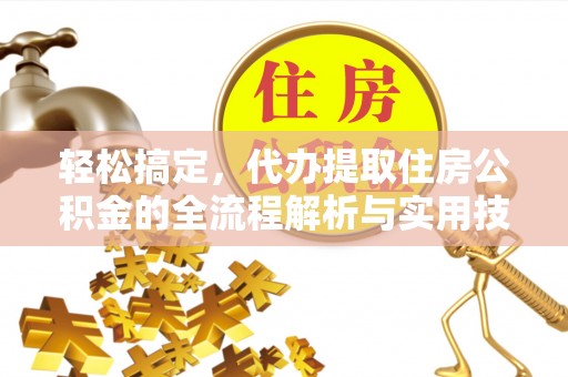 酒泉轻松搞定，代办提取住房公积金的全流程解析与实用技巧