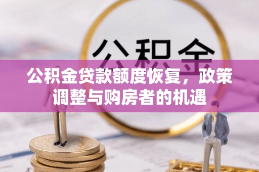 酒泉公积金贷款额度恢复，政策调整与购房者的机遇