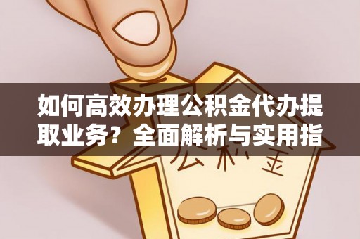 酒泉如何高效办理公积金代办提取业务？全面解析与实用指南