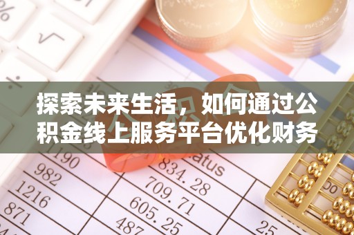 酒泉探索未来生活，如何通过公积金线上服务平台优化财务管理