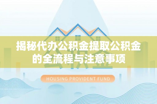 酒泉揭秘代办公积金提取公积金的全流程与注意事项