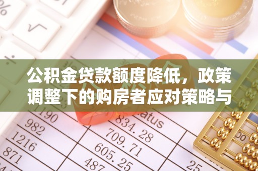 酒泉公积金贷款额度降低，政策调整下的购房者应对策略与未来趋势
