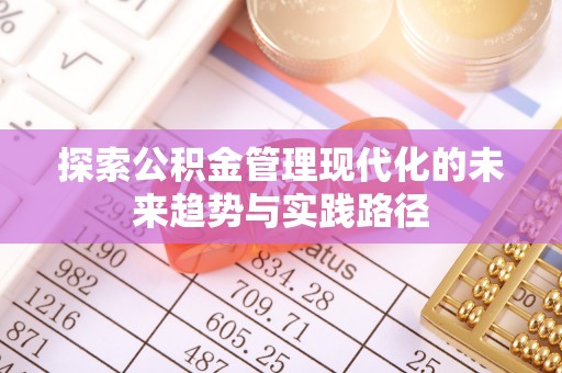 酒泉探索公积金管理现代化的未来趋势与实践路径