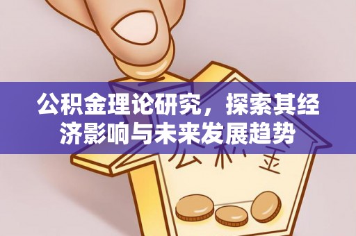 酒泉公积金理论研究，探索其经济影响与未来发展趋势